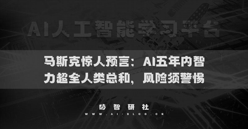 馬斯克驚人預(yù)言：AI五年內(nèi)智力超全人類總和，風(fēng)險(xiǎn)須警惕