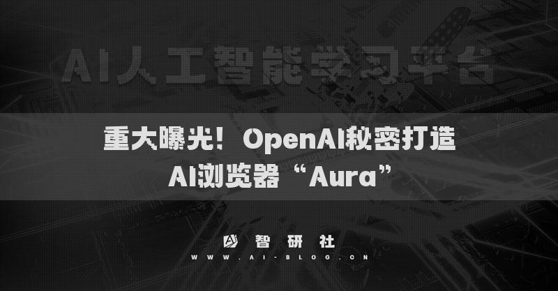 重大曝光！OpenAI秘密打造AI瀏覽器“Aura”