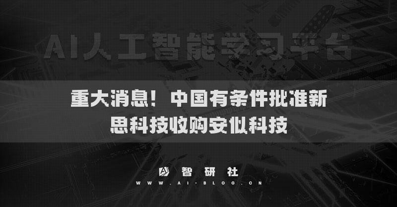 重大消息！中國有條件批準新思科技收購安似科技