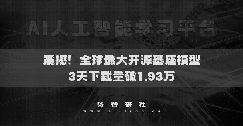 震撼！全球最大開源基座模型3天下載量破1.93萬