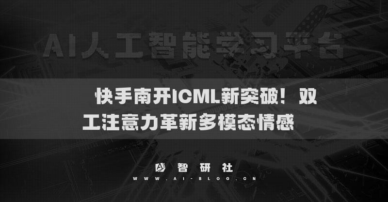 ??快手南開ICML新突破！雙工注意力革新多模態(tài)情感??