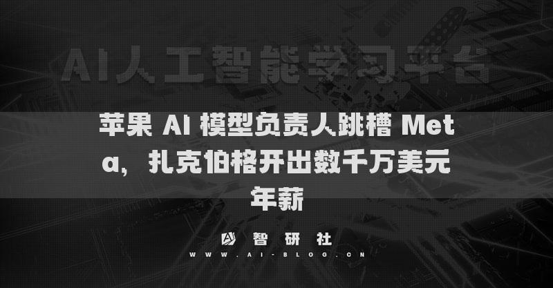 蘋果 AI 模型負責人跳槽 Meta，扎克伯格開出數(shù)千萬美元年薪