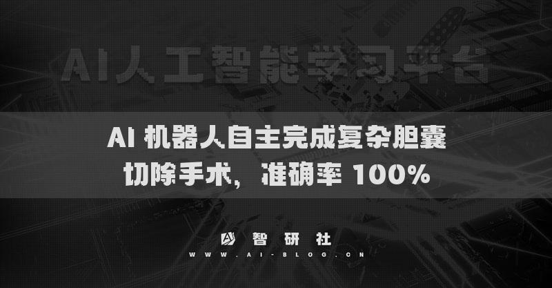 AI 機器人自主完成復雜膽囊切除手術，準確率 100%