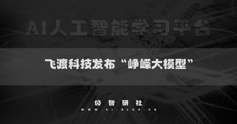 飛渡科技發(fā)布“崢嶸大模型”