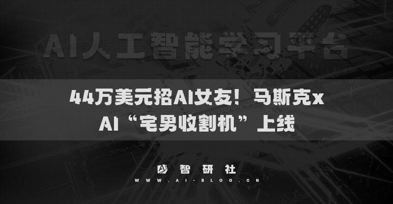 44萬美元招AI女友！馬斯克xAI“宅男收割機”上線