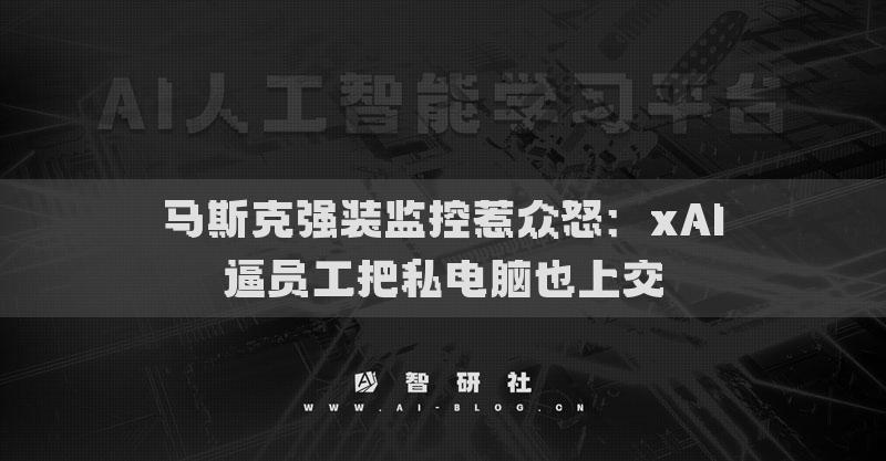 馬斯克強(qiáng)裝監(jiān)控惹眾怒：xAI逼員工把私電腦也上交