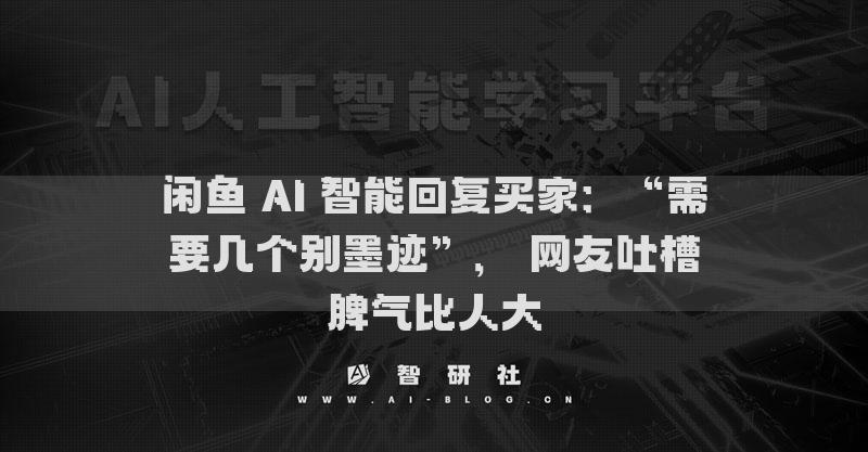 閑魚(yú) AI 智能回復(fù)買家：“需要幾個(gè)別墨跡”， 網(wǎng)友吐槽脾氣比人大