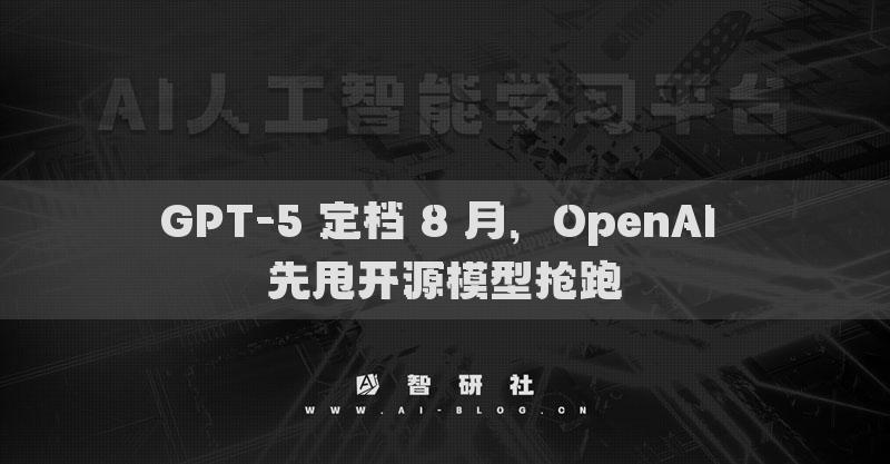 GPT-5 定檔 8 月，OpenAI 先甩開源模型搶跑