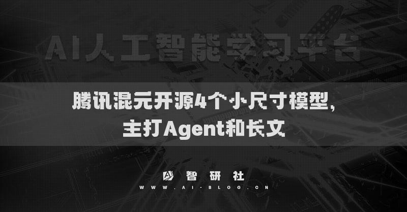 騰訊混元開源4個(gè)小尺寸模型，主打Agent和長(zhǎng)文
