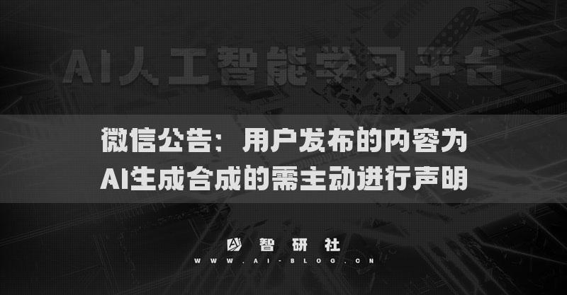 微信公告：用戶發(fā)布的內(nèi)容為AI生成合成的需主動(dòng)進(jìn)行聲明