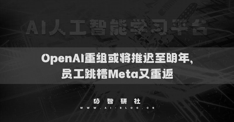 OpenAI重組或?qū)⑼七t至明年，員工跳槽Meta又重返