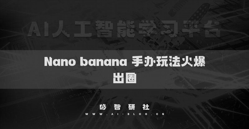 Nano banana 手辦玩法火爆出圈