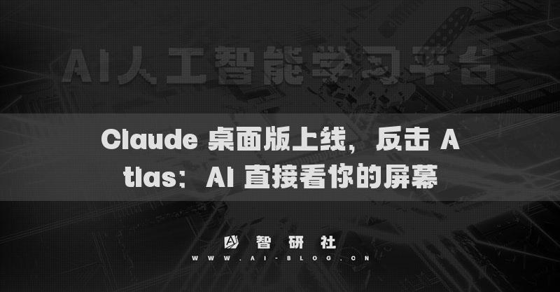 Claude 桌面版上線，反擊 Atlas：AI 直接看你的屏幕