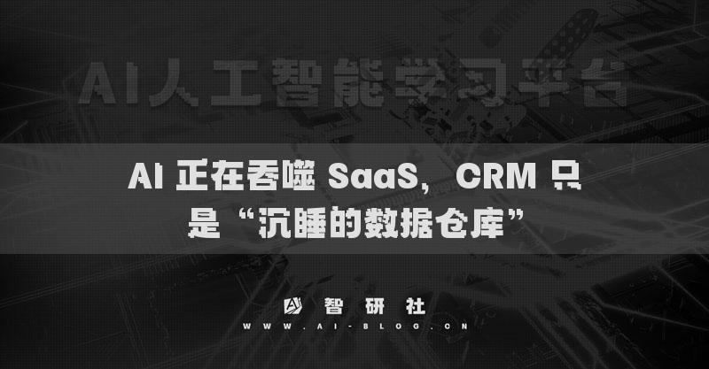 AI 正在吞噬 SaaS，CRM 只是“沉睡的數(shù)據(jù)倉庫”
