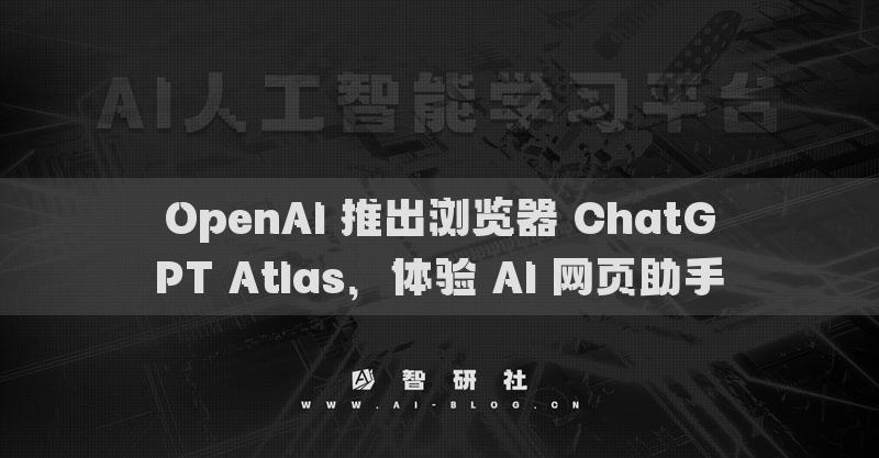 OpenAI 推出瀏覽器 ChatGPT Atlas，體驗(yàn) AI 網(wǎng)頁助手